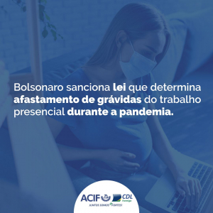 Bolsonaro sanciona lei que dispõe afastamento de grávidas do trabalho presencial durante a pandemia.